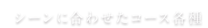 シーンに合わせたコース各種